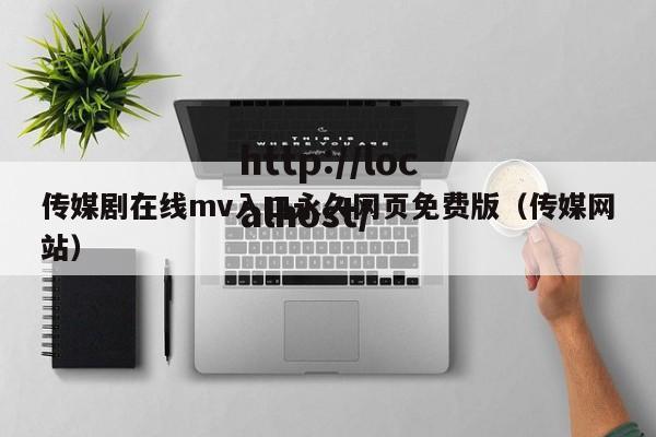 传媒剧在线mv入口永久网页免费版(传媒网站)