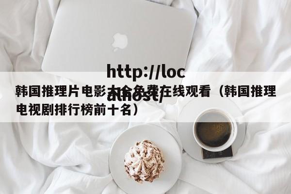 韩国推理片电影大全免费在线观看(韩国推理电视剧排行榜前十名)